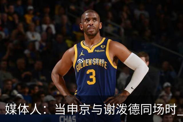 媒体人：当申京与谢泼德同场时 火箭的挡拆防守会被对手无情摧毁